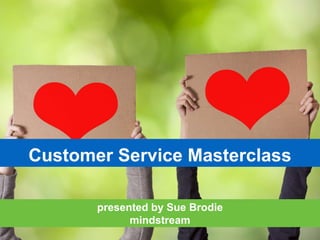 presented by Sue Brodie
mindstream
Customer Service Masterclass
 