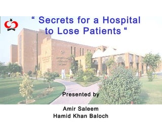 “ Secrets for a Hospital
to Lose Patients “
Presented by
Amir Saleem
Hamid Khan Baloch
 