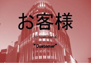 お客様
(O-kyakusama)
“Customer”
 