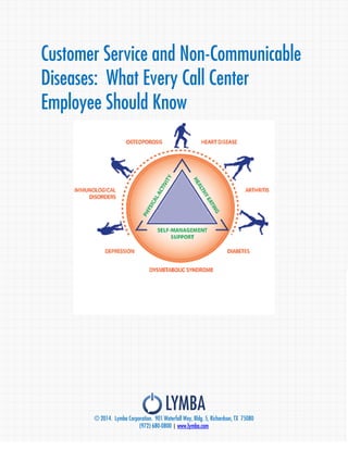 © 2014. Lymba Corporation. 901 Waterfall Way, Bldg. 5, Richardson, TX 75080 
(972) 680-0800 | www.lymba.com 
Customer Service and Non-Communicable Diseases: What Every Call Center Employee Should Know 
 