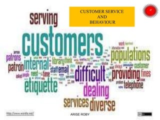CUSTOMER SERVICE
AND
BEHAVIOUR
ARISE ROBY
 