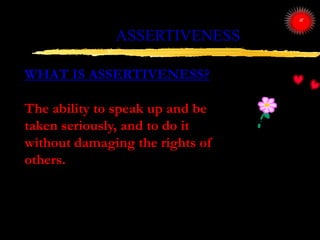 ASSERTIVENESS
WHAT IS ASSERTIVENESS?
The ability to speak up and be
taken seriously, and to do it
without damaging the rig...