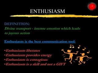 DEFINITION:
Divine transport - intense emotion which leads
to joyous action
Enthusiasm is the best communication tool:
•En...