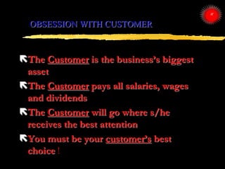 OBSESSION WITH CUSTOMER
The Customer is the business‟s biggest
asset
The Customer pays all salaries, wages
and dividends...