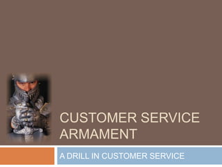 Customer service armament A DRILL IN CUSTOMER SERVICE 