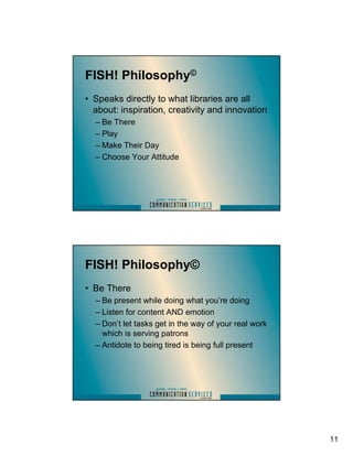 FISH! Philosophy©
• Speaks directly to what libraries are all
  about: inspiration, creativity and innovation
  – Be There...