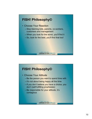 FISH! Philosophy©
• Choose Your Reaction
  – Stop blaming kids, parents, co-workers,
    customers and management
  – When...