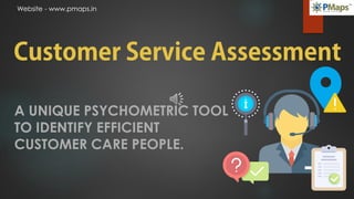Website - www.pmaps.inWebsite - www.pmaps.in
A UNIQUE PSYCHOMETRIC TOOL
TO IDENTIFY EFFICIENT
CUSTOMER CARE PEOPLE.
 
