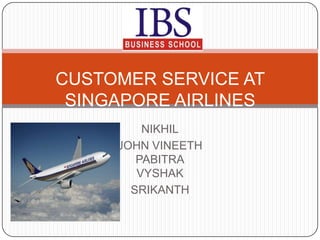 NIKHIL
JOHN VINEETH
PABITRA
VYSHAK
SRIKANTH
CUSTOMER SERVICE AT
SINGAPORE AIRLINES
 