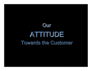 Our
   ATTITUDE
Towards the Customer
 