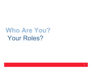 Who Are You?
Your Roles?


               4
 