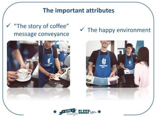 The important attributes
 “The story of coffee”
message conveyance
 The happy environment
 