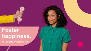 Foster
happiness.
BY LEADING WITH EMPATHY
 