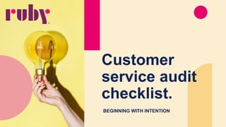Customer
service audit
checklist.
BEGINNING WITH INTENTION
 