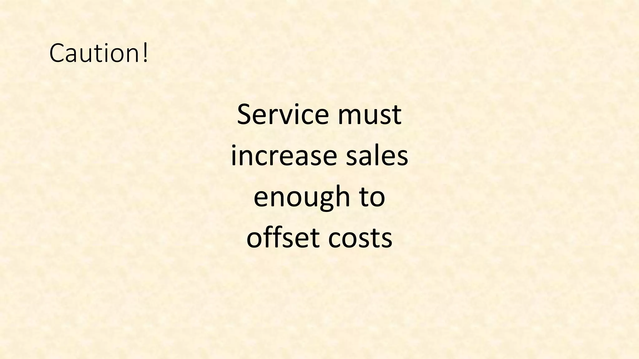 Caution!
Service must
increase sales
enough to
offset costs
 