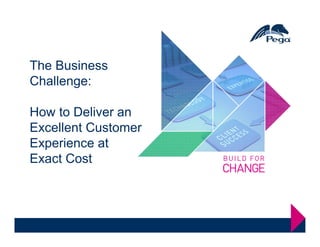 The Business
Challenge:

How to Deliver an
Excellent Customer
Experience at
Exact Cost
 