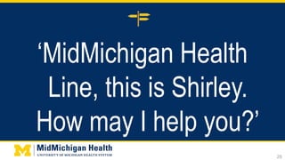‘MidMichigan Health
Line, this is Shirley.
How may I help you?’
26
 