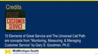 Credits
10 Elements of Great Service and The Universal Call Path
are concepts from “Monitoring, Measuring, & Managing
Customer Service” by Gary S. Goodman, Ph.D.
41
 
