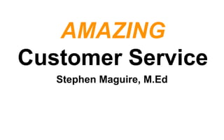 AMAZING
Customer Service
Stephen Maguire, M.Ed
 