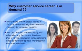 Why customer service career is in demand ??<br />The advent of new global trends in <br />   tourism and hospitality has i...