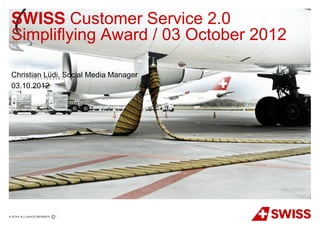 SWISS Customer Service 2.0
Simpliflying Award / 03 October 2012

Christian Lüdi, Social Media Manager
03.10.2012
 