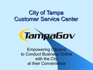 City of Tampa Customer Service Center Empowering Citizens to Conduct Business Online with the City at their Convenience 