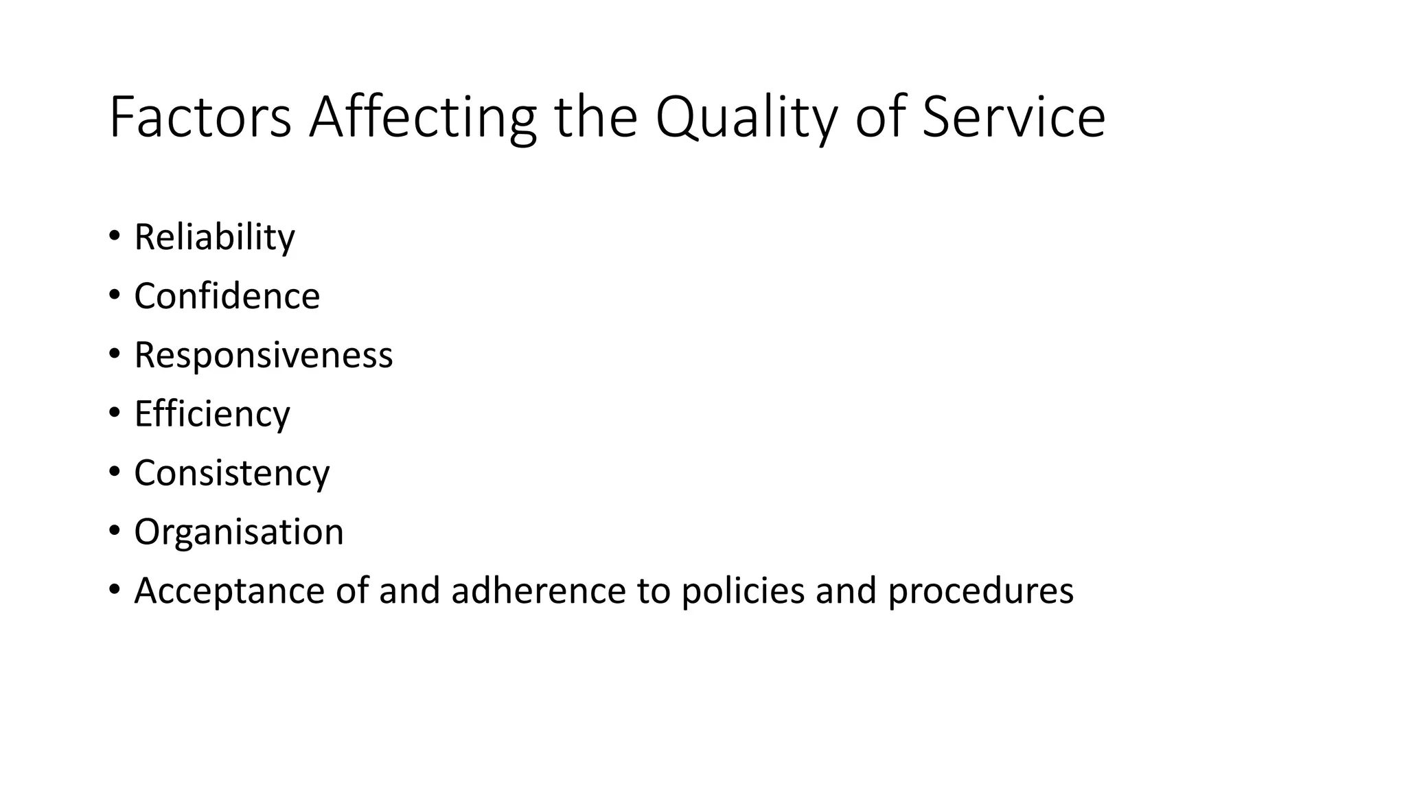 Factors Affecting the Quality of Service
• Reliability
• Confidence
• Responsiveness
• Efficiency
• Consistency
• Organisation
• Acceptance of and adherence to policies and procedures
 