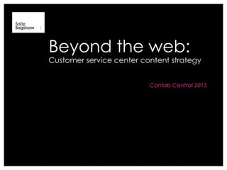Beyond the web:
Customer service center content strategy
Confab Central 2015
 