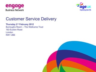 Customer Service Delivery Thursday 2 nd  February 2012 Burroughs Room – The Wellcome Trust 183 Euston Road London NW1 2BE 