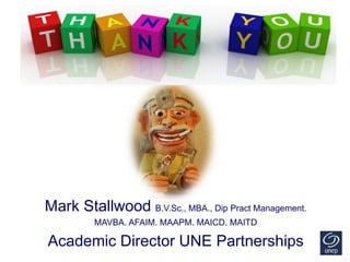 Mark Stallwood B.V.Sc., MBA., Dip Pract Management.
MAVBA. AFAIM. MAAPM. MAICD. MAITD
Academic Director UNE Partnerships
 