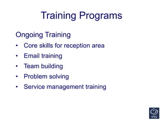 Training Programs
Ongoing Training
• Core skills for reception area
• Email training
• Team building
• Problem solving
• S...