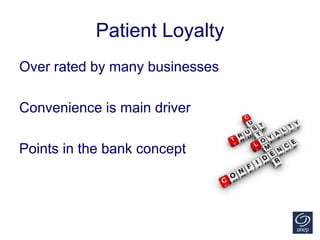 Patient Loyalty
Over rated by many businesses
Convenience is main driver
Points in the bank concept
 