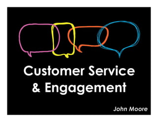 Customer Service
 & Engagement
            John Moore
 