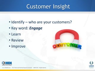 Customer Insight

• Identify – who are your customers?
• Key word: Engage
• Learn
• Review
• Improve
 