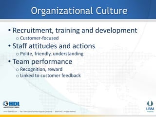 Organizational Culture
• Recruitment, training and development
  o Customer-focused
• Staff attitudes and actions
  o Polite, friendly, understanding
• Team performance
  o Recognition, reward
  o Linked to customer feedback
 