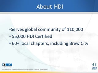 About HDI


•Serves global community of 110,000
• 55,000 HDI Certified
• 60+ local chapters, including Brew City
 