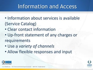 Information and Access
• Information about services is available
(Service Catalog)
• Clear contact information
• Up-front statement of any charges or
requirements
• Use a variety of channels
• Allow flexible responses and input
 