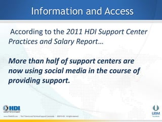 Information and Access
According to the 2011 HDI Support Center
Practices and Salary Report…

More than half of support centers are
now using social media in the course of
providing support.
 