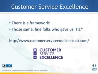 Customer Service Excellence

• There is a framework!
• Those same, fine folks who gave us ITIL®

http://www.customerserviceexcellence.uk.com/
 