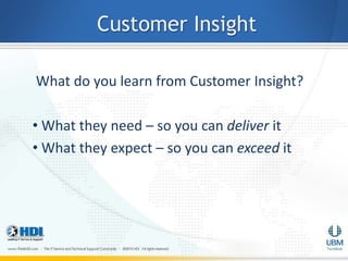 Customer Insight

What do you learn from Customer Insight?

• What they need – so you can deliver it
• What they expect – so you can exceed it
 