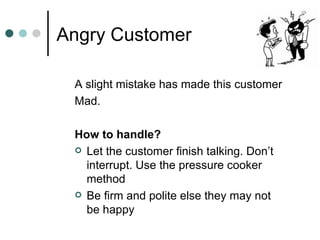 Angry Customer <ul><li>A slight mistake has made this customer </li></ul><ul><li>Mad. </li></ul><ul><li>How to handle? </l...