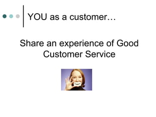 YOU as a customer… Share an experience of Good Customer Service 
