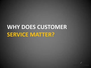 WHY DOES CUSTOMER
SERVICE MATTER?
 