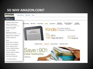 SO WHY AMAZON.COM?


1.   They basically INVENTED the idea of online service.

2.   They know how to bridge the gap between online and offline interactions.

3.   They deliver the right information at the right time to the right audience.

4.   They learn from their mistakes.

5.   They inspire others to provide even better service.
 