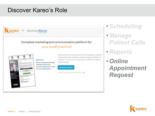 Discover Kareo’s Role
• Scheduling
• Manage
Patient Calls
• Reports
• Online
Appointment
Request

PAGE 31

KAREO | CONFIDENTIAL

 