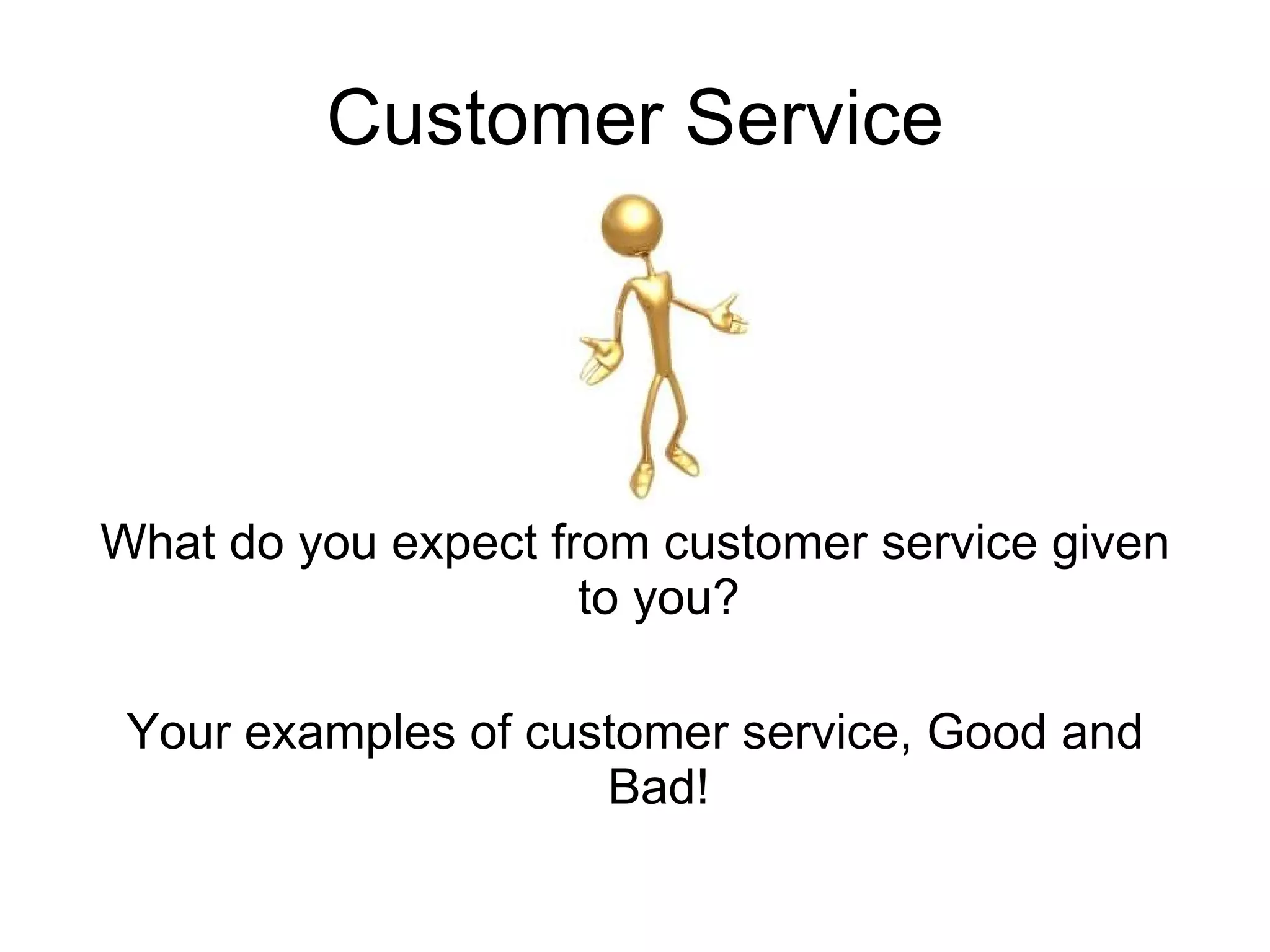 Customer Service What do you expect from customer service given to you? Your examples of customer service, Good and Bad! 