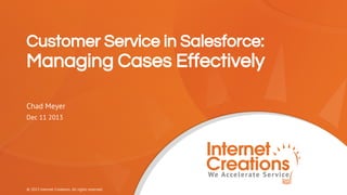 Customer Service in Salesforce:

Managing Cases Effectively
Chad Meyer
Dec 11 2013

© 2013 Internet Creations. All rights reserved.

 