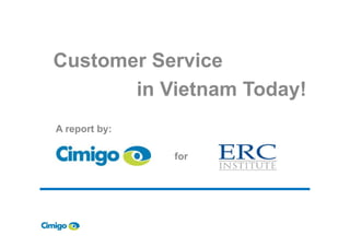 Customer Service
in Vietnam Today!
A report by:A report by:
for
 