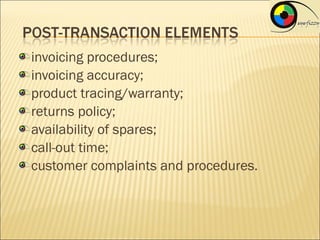 invoicing procedures;
invoicing accuracy;
product tracing/warranty;
returns policy;
availability of spares;
call-out time;
customer complaints and procedures.
 