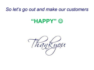 So let’s go out and make our customers
“HAPPY” 
 
